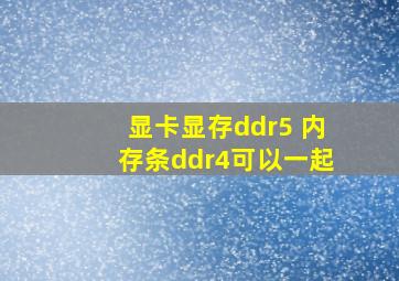 显卡显存ddr5 内存条ddr4可以一起